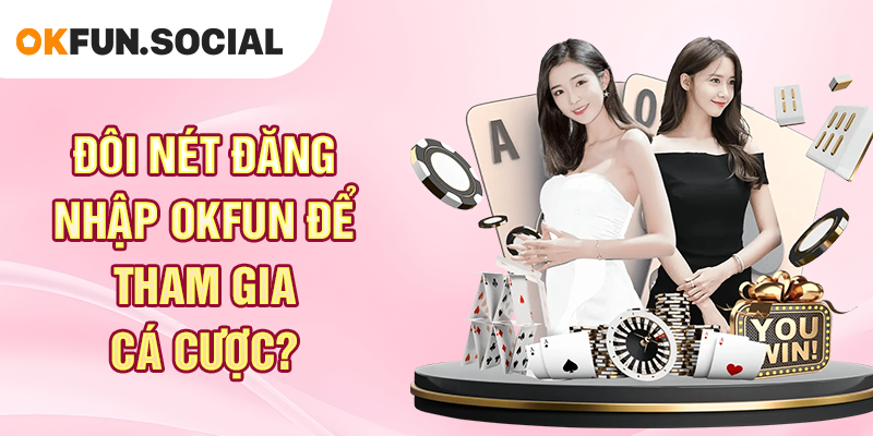 Đôi Nét Đăng Nhập OKFUN Để Tham Gia Cá Cược_