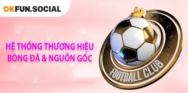 Hệ thống thương hiệu bóng đá và nguồn gốc rõ ràng