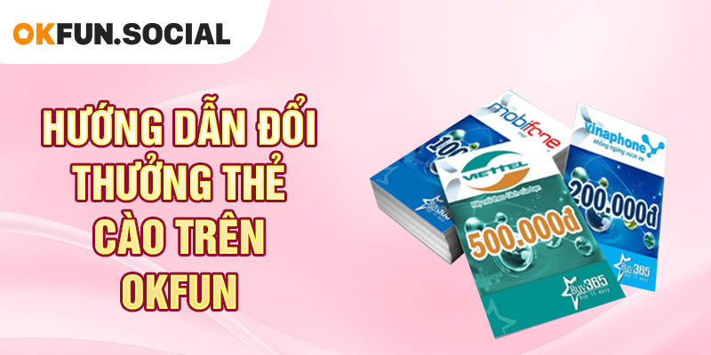 Hướng Dẫn Đổi Thưởng Thẻ Cào Trên OKFUN