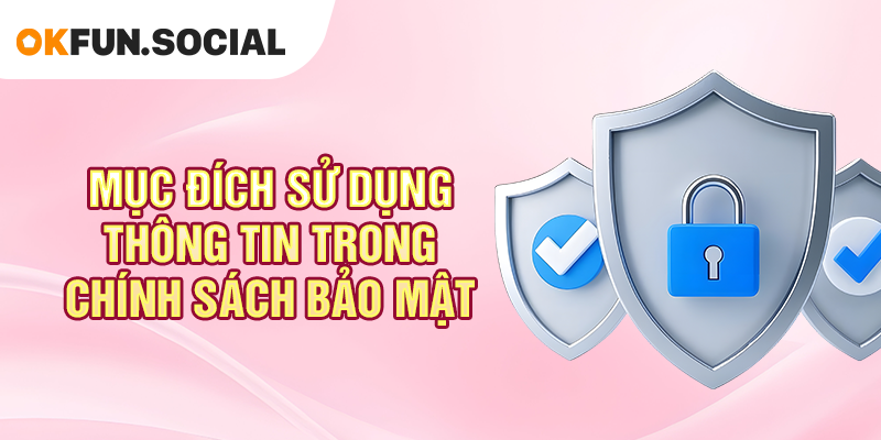 Mục đích sử dụng thông tin trong chính sách bảo mật