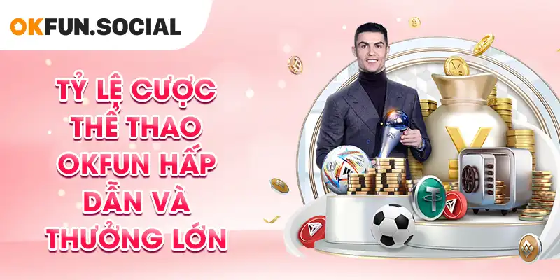 Tỷ lệ cược thể thao OKFUN hấp dẫn và thưởng lớn