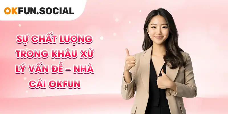 Sự chất lượng trong khâu xử lý vấn đề – Nhà cái OKFUN