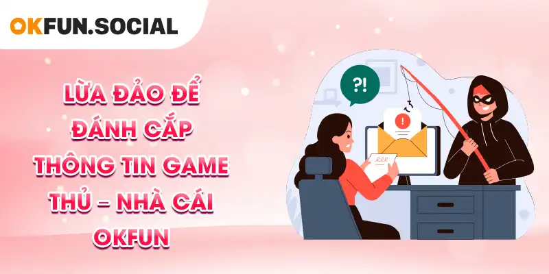 Lừa đảo để đánh cắp thông tin game thủ – Nhà cái OKFUN